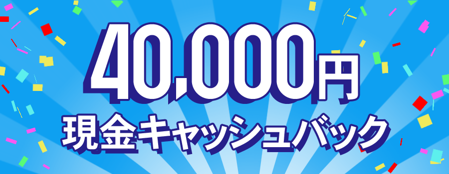 【当サイト特別キャンペーン】現金40,000円キャッシュバックキャンペーン